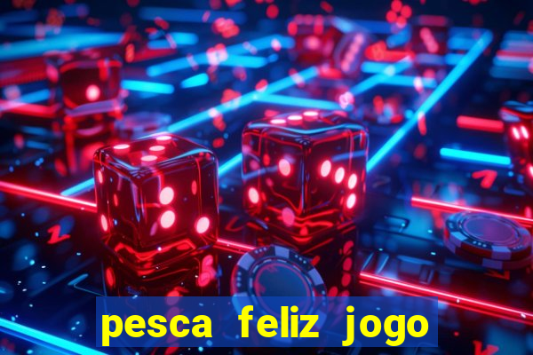 pesca feliz jogo de aposta